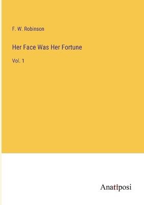 Her Face Was Her Fortune: Vol. 1 - F W Robinson - cover