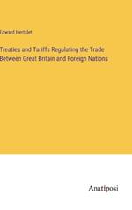 Treaties and Tariffs Regulating the Trade Between Great Britain and Foreign Nations