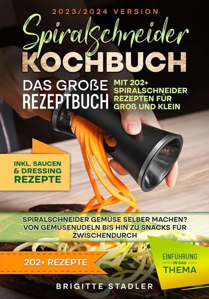 Spiralschneider Kochbuch – Das große Rezeptbuch mit 202+ Spiralschneider Rezepten für Groß und Klein