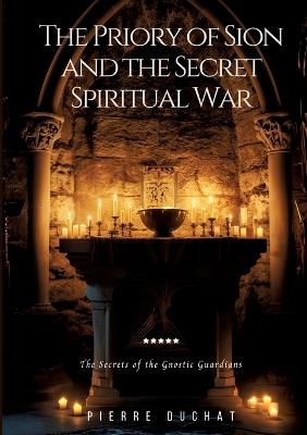 The Priory of Sion and the Secret Spiritual War: The Secrets of the Gnostic Guardians - Pierre Duchat - cover