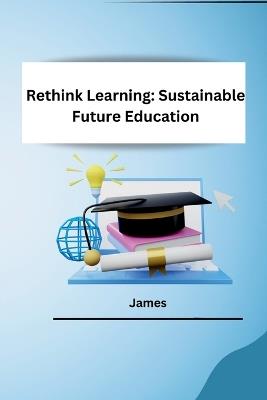Rethink Learning: Sustainable Future Education - James - cover
