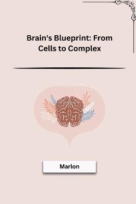 Brain's Blueprint: From Cells to Complex - Marlon - cover