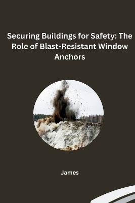 Securing Buildings for Safety: The Role of Blast-Resistant Window Anchors - James - cover
