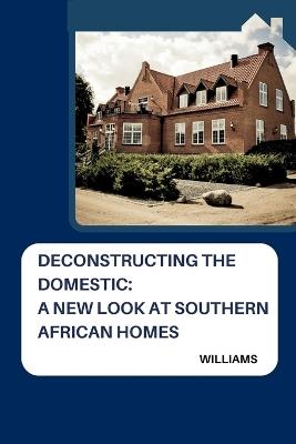 Deconstructing the Domestic: A New Look at Southern African Homes - Williams - cover