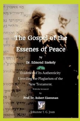 The Gospel of the Essenes of Peace by Dr. Edmond Szekely: Evidence of Its Authenticity, Unveiling the Plagiarism of the New Testament. With the foreword by Prof. Dr. Robert Eisenman - Johanne T G Joan - cover