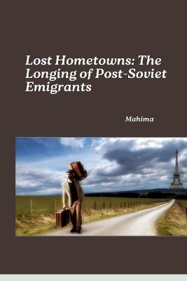 Lost Hometowns: The Longing of Post-Soviet Emigrants - Mahima - cover