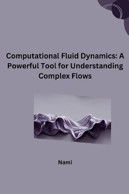 Computational Fluid Dynamics: A Powerful Tool for Understanding Complex Flows - Nami - cover