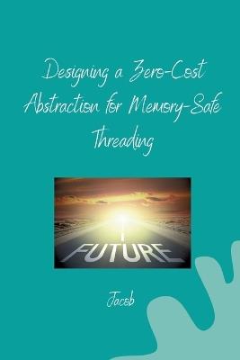 Designing a Zero-Cost Abstraction for Memory-Safe Threading - Jacob - cover