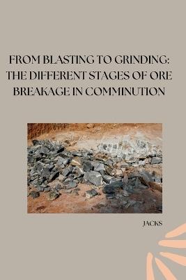 From Blasting to Grinding: The Different Stages of Ore Breakage in Comminution - Jacks - cover