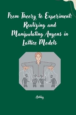 From Theory to Experiment: Realizing and Manipulating Anyons in Lattice Models - Ashley - cover