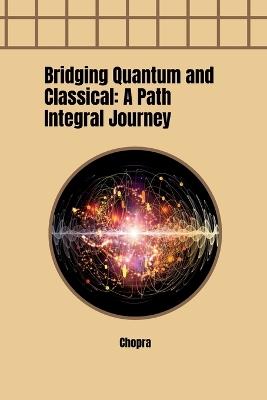 Bridging Quantum and Classical: A Path Integral Journey - Chopra - cover