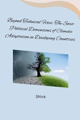 Beyond Technical Fixes: The Socio-Political Dimensions of Climate Adaptation in Developing Countries - Shiva - cover