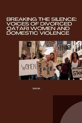 Breaking the Silence: Voices of Divorced Qatari Women and Domestic Violence - Sana - cover