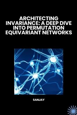 Architecting Invariance: A Deep Dive into Permutation Equivariant Networks - Sanjay - cover