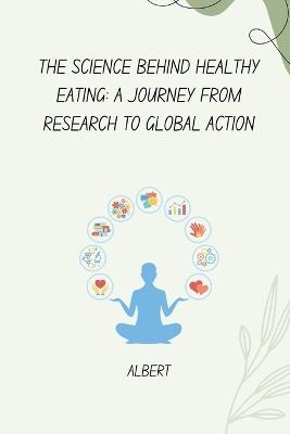 The Science Behind Healthy Eating: A Journey from Research to Global Action - Albert - cover