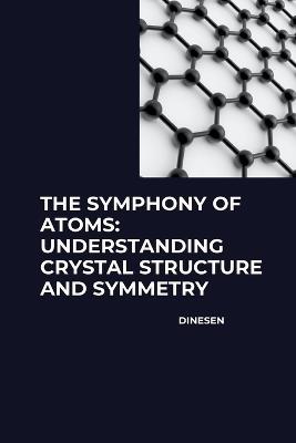 The Symphony of Atoms: Understanding Crystal Structure and Symmetry - Dinesen - cover