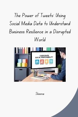 The Power of Tweets: Using Social Media Data to Understand Business Resilience in a Disrupted World - Sheena - cover