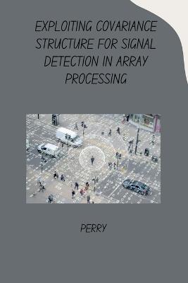 Exploiting Covariance Structure for Signal Detection in Array Processing - Perry - cover