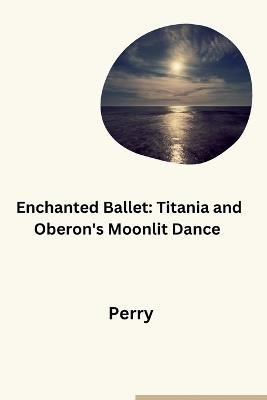 Enchanted Ballet: Titania and Oberon's Moonlit Dance - Perry - cover