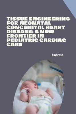 Tissue Engineering for Neonatal Congenital Heart Disease: A New Frontier in Pediatric Cardiac Care - Ambrose - cover