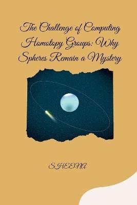 The Challenge of Computing Homotopy Groups: Why Spheres Remain a Mystery - Sheena - cover