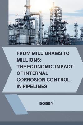 From Milligrams to Millions: The Economic Impact of Internal Corrosion Control in Pipelines - Bobby - cover