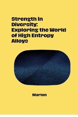 Strength in Diversity: Exploring the World of High Entropy Alloys - Marlon - cover