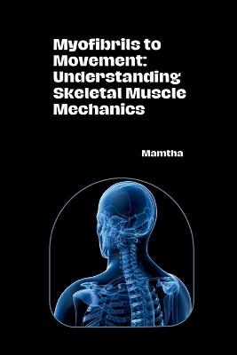 Myofibrils to Movement: Understanding Skeletal Muscle Mechanics - Mamtha - cover