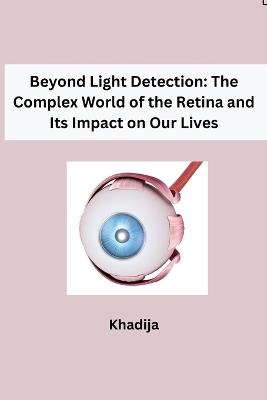 Beyond Light Detection: The Complex World of the Retina and Its Impact on Our Lives - Khadija - cover