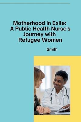 Motherhood in Exile: A Public Health Nurse's Journey with Refugee Women - Smith - cover