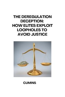 The Deregulation Deception: How Elites Exploit Loopholes to Avoid Justice - Cumins - cover