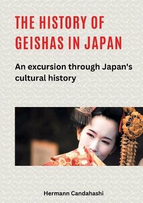 The history of geishas in Japan: An excursion through Japan's cultural history - Hermann Candahashi - cover