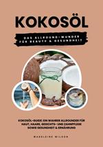 Kokosöl: Das Allround-Wunder für Beauty und Gesundheit (Kokosöl-Guide: Ein wahrer Allrounder für Haut, Haare, Gesichts- und Zahnpflege sowie Gesundheit & Ernährung)