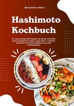 Hashimoto Kochbuch für neue Energie: 500 Rezepte, die Körper und Seele guttun (Symptome lindern, vitaler leben – köstliche Mahlzeiten für deine Schilddrüse und dein Wohlbefinden)