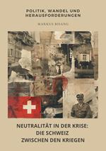 Neutralität in der Krise: Die Schweiz zwischen den Kriegen