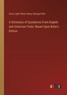 A Dictionary of Quotations From English and American Poets: Based Upon Bohn's Edition - Anna Lydia Ward,Henry George Bohn - cover