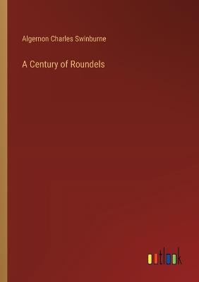 A Century of Roundels - Algernon Charles Swinburne - cover