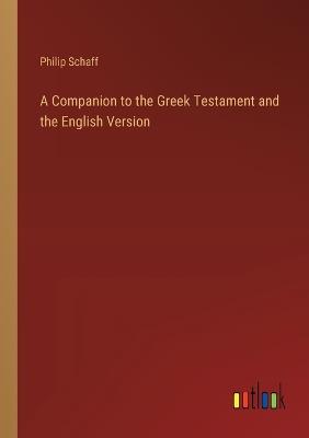 A Companion to the Greek Testament and the English Version - Philip Schaff - cover