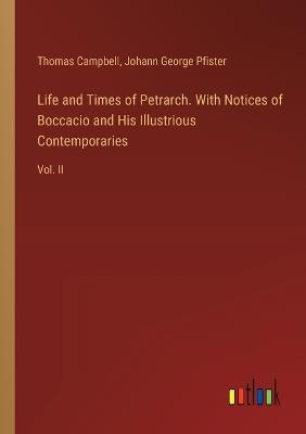 Life and Times of Petrarch. With Notices of Boccacio and His Illustrious Contemporaries: Vol. II - Thomas Campbell,Johann George Pfister - cover