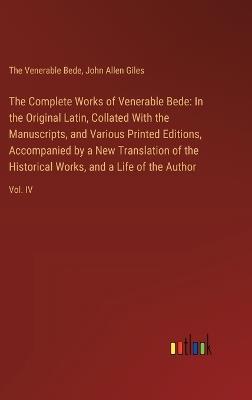 The Complete Works of Venerable Bede: In the Original Latin, Collated With the Manuscripts, and Various Printed Editions, Accompanied by a New Translation of the Historical Works, and a Life of the Author: Vol. IV - John Allen Giles,The Venerable Bede - cover