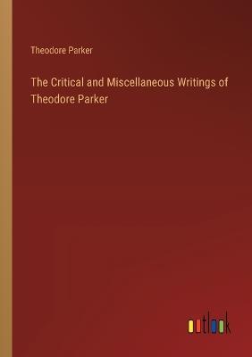 The Critical and Miscellaneous Writings of Theodore Parker - Theodore Parker - cover