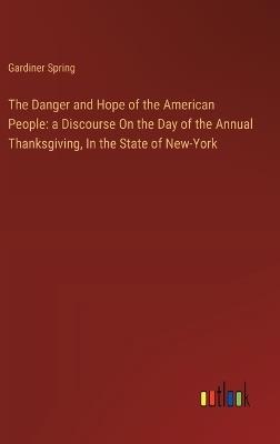 The Danger and Hope of the American People: a Discourse On the Day of the Annual Thanksgiving, In the State of New-York - Gardiner Spring - cover