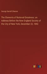 The Elements of National Greatness: an Address Before the New England Society of the City of New York, December 22, 1842