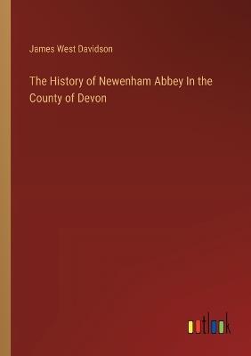 The History of Newenham Abbey In the County of Devon - James West Davidson - cover