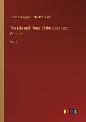 The Life and Times of the Good Lord Cobham: Vol. I - Thomas Gaspey,John Oldcastle - cover
