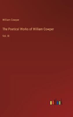 The Poetical Works of William Cowper: Vol. III - William Cowper - cover