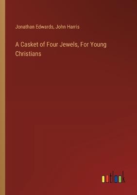 A Casket of Four Jewels, For Young Christians - John Harris,Jonathan Edwards - cover