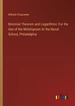 Binomial Theorem and Logarithms: For the Use of the Midshipmen At the Naval School, Philadelphia
