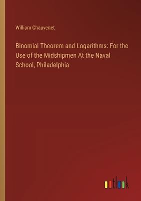 Binomial Theorem and Logarithms: For the Use of the Midshipmen At the Naval School, Philadelphia - William Chauvenet - cover