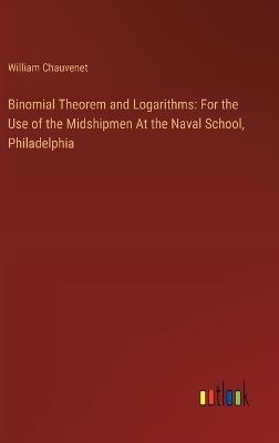 Binomial Theorem and Logarithms: For the Use of the Midshipmen At the Naval School, Philadelphia - William Chauvenet - cover